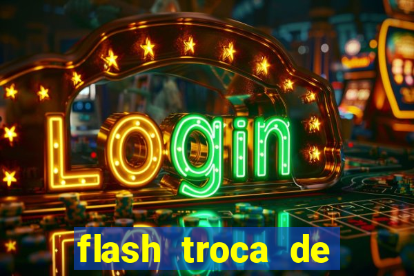 flash troca de corpo parte 2